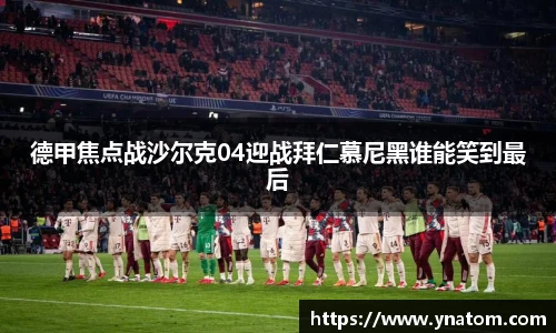 德甲焦点战沙尔克04迎战拜仁慕尼黑谁能笑到最后
